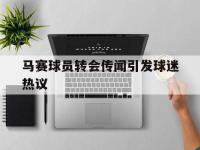 开云体育官网入口网页版-马赛球员转会传闻引发球迷热议