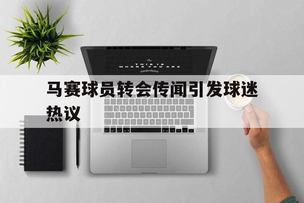 马赛球员转会传闻引发球迷热议