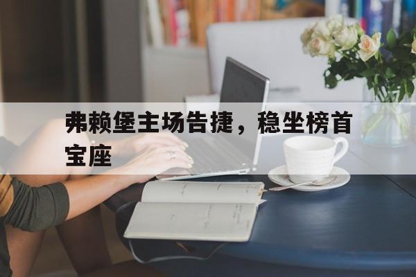 包含弗赖堡主场告捷，稳坐榜首宝座的词条